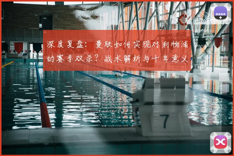 深度复盘：曼联如何实现对利物浦的赛季双杀？战术解析与十年意义