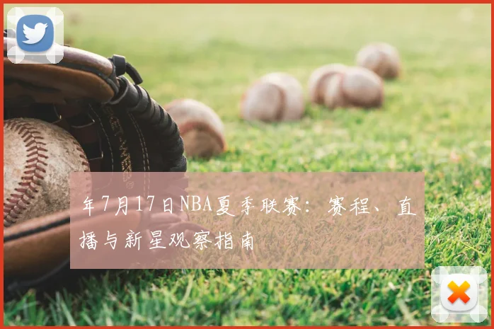 年7月17日NBA夏季联赛:赛程、直播与新星观察指南